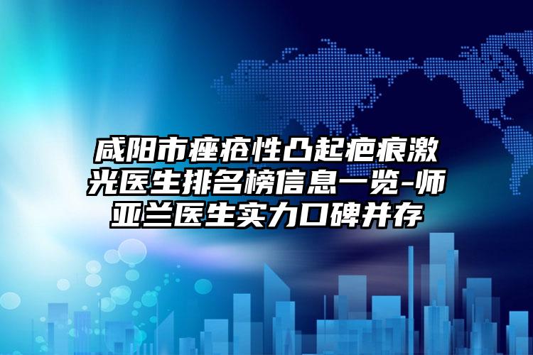 咸阳市痤疮性凸起疤痕激光医生排名榜信息一览-师亚兰医生实力口碑并存