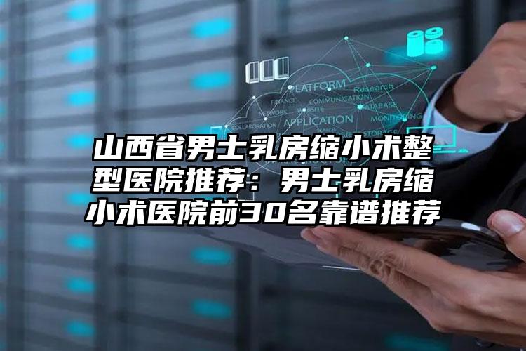 山西省男士乳房缩小术整型医院推荐:男士乳房缩小术医院前30名靠谱推荐