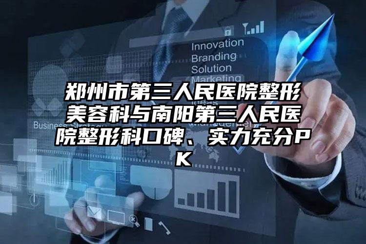 郑州市第三人民医院整形美容科与南阳第三人民医院整形科口碑、实力充分PK