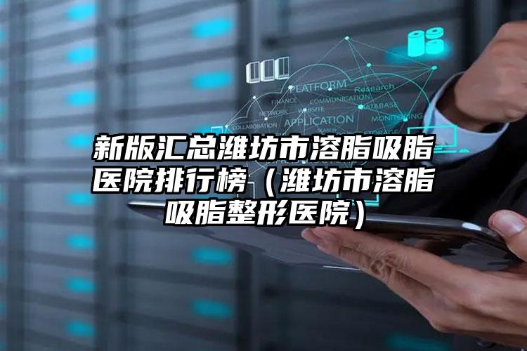 新版汇总潍坊市溶脂吸脂医院排行榜(潍坊市溶脂吸脂整形医院)