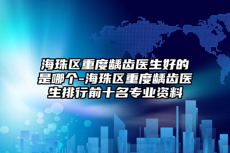 海珠区重度龋齿医生好的是哪个-海珠区重度龋齿医生排行前十名专业资料