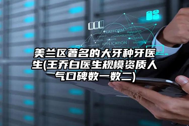 美兰区著名的大牙种牙医生(王乔白医生规模资质人气口碑数一数二)