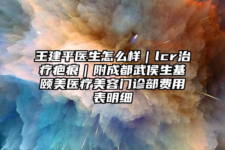 王建平医生怎么样|lcr治疗疤痕|附成都武侯生基颐美医疗美容门诊部费用表明细
