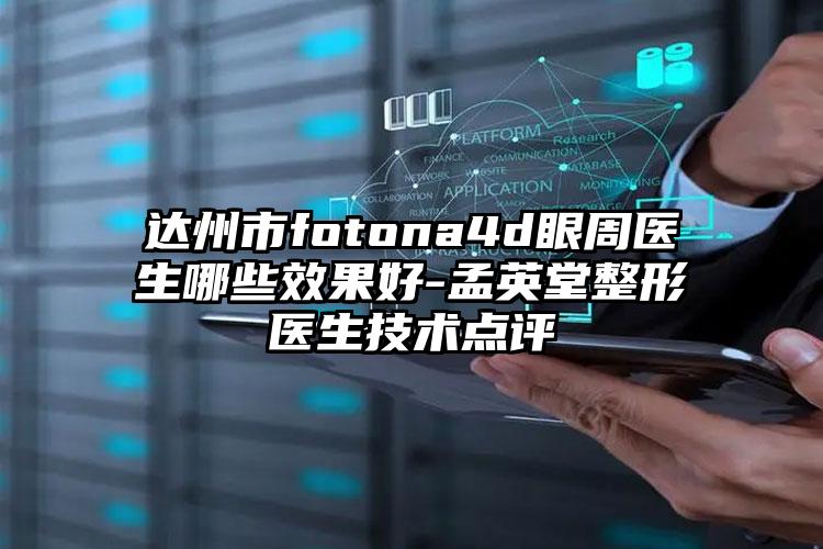 达州市fotona4d眼周医生哪些效果好-孟英堂整形医生技术点评