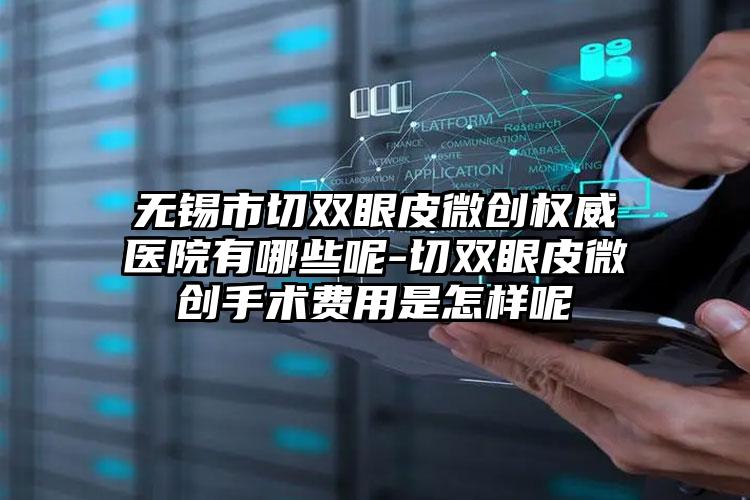 无锡市切双眼皮微创权威医院有哪些呢-切双眼皮微创手术费用是怎样呢
