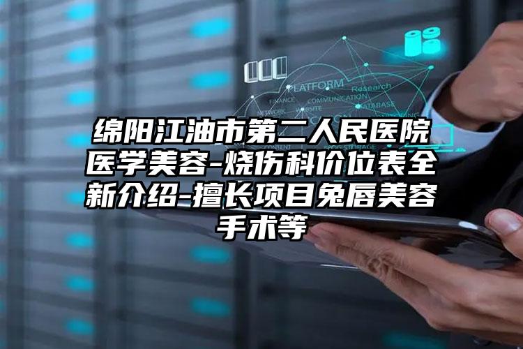 绵阳江油市第二人民医院医学美容-烧伤科价位表全新介绍-擅长项目兔唇美容手术等