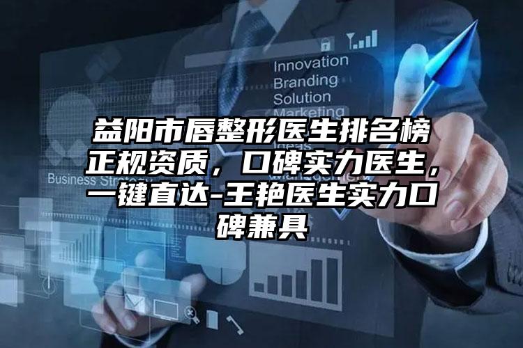 益阳市唇整形医生排名榜正规资质,口碑实力医生,一键直达-王艳医生实力口碑兼具