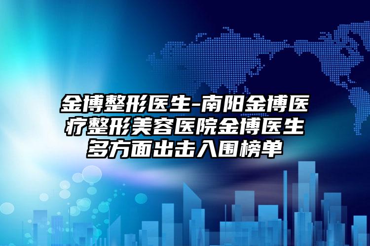金博整形医生-南阳金博医疗整形美容医院金博医生多方面出击入围榜单