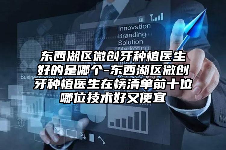 东西湖区微创牙种植医生好的是哪个-东西湖区微创牙种植医生在榜清单前十位哪位技术好又便宜