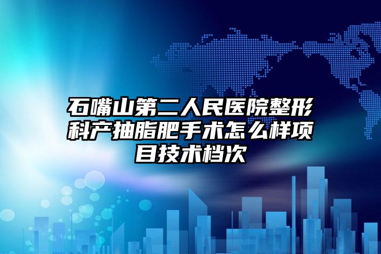 石嘴山第二人民医院整形科产抽脂肥手术怎么样项目技术档次