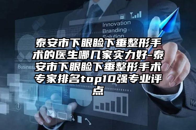 泰安市下眼睑下垂整形手术的医生哪几家实力好-泰安市下眼睑下垂整形手术专家排名top10强专业评点