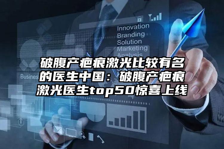 破腹产疤痕激光比较有名的医生中国:破腹产疤痕激光医生top50惊喜上线