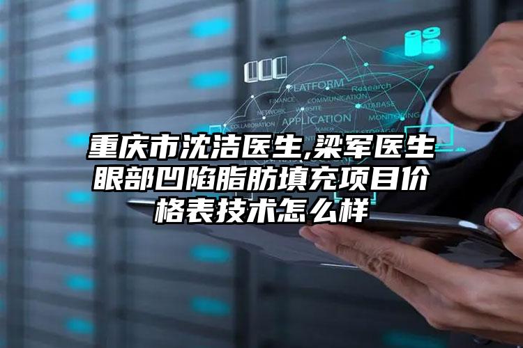 重庆市沈洁医生,梁军医生眼部凹陷脂肪填充项目价格表技术怎么样