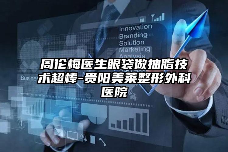 周伦梅医生眼袋做抽脂技术超棒-贵阳美莱整形外科医院