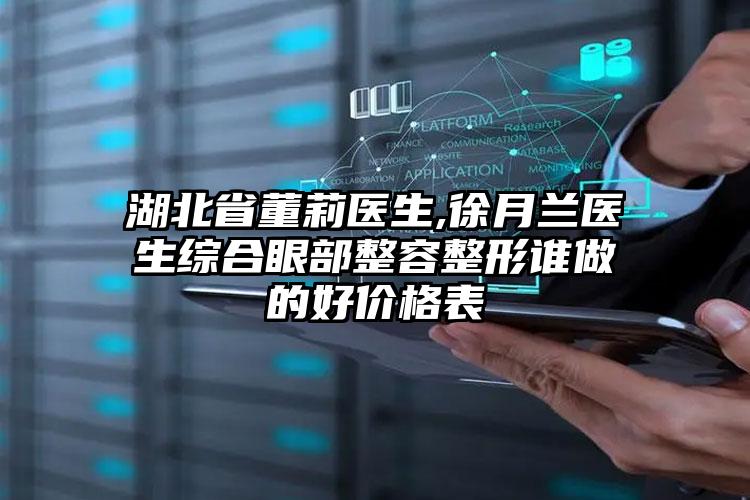 湖北省董莉医生,徐月兰医生综合眼部整容整形谁做的好价格表