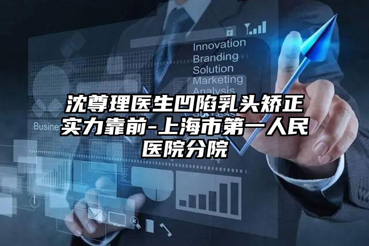沈尊理医生凹陷乳头矫正实力靠前-上海市第一人民医院分院