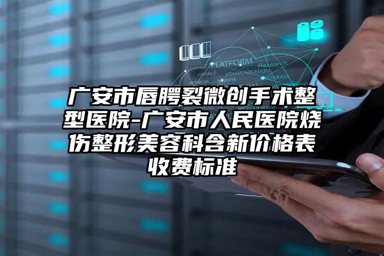 广安市唇腭裂微创手术整型医院-广安市人民医院烧伤整形美容科含新价格表收费标准