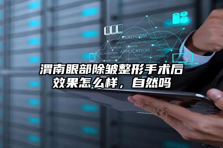 渭南眼部除皱整形手术后效果怎么样,自然吗