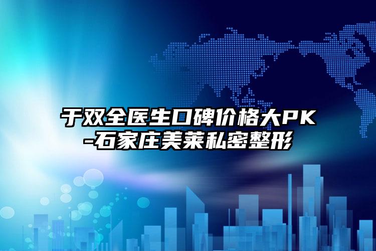 于双全医生口碑价格大PK-石家庄美莱私密整形