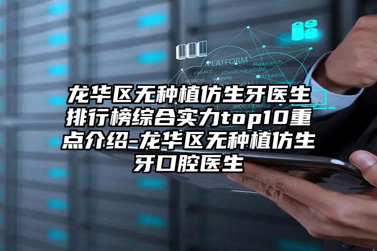 龙华区无种植仿生牙医生排行榜综合实力top10重点介绍-龙华区无种植仿生牙口腔医生