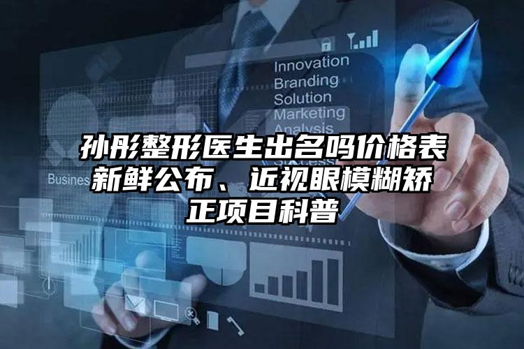 孙彤整形医生出名吗价格表新鲜公布、近视眼模糊矫正项目科普