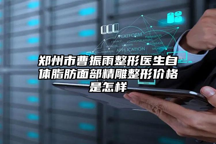 郑州市曹振雨整形医生自体脂肪面部精雕整形价格是怎样