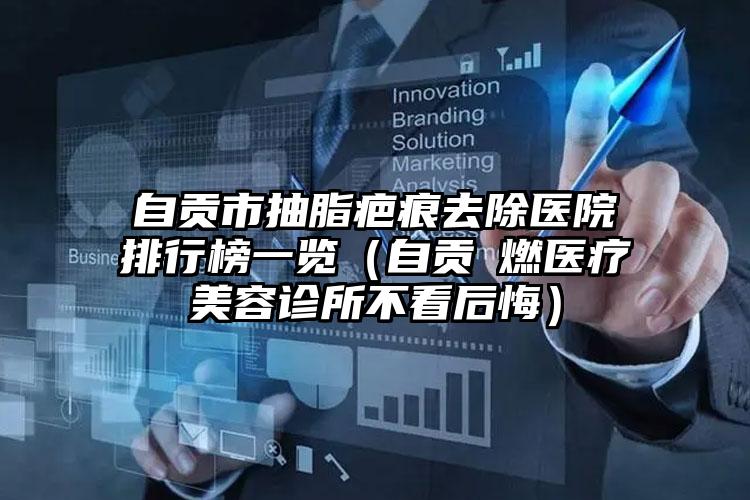 自贡市抽脂疤痕去除医院排行榜一览(自贡玥燃医疗美容诊所不看后悔)