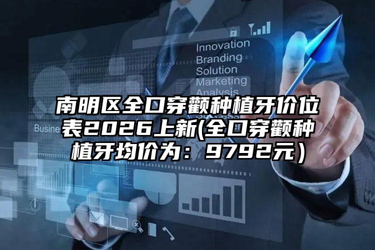 南明区全口穿颧种植牙价位表2026上新(全口穿颧种植牙均价为:9792元)