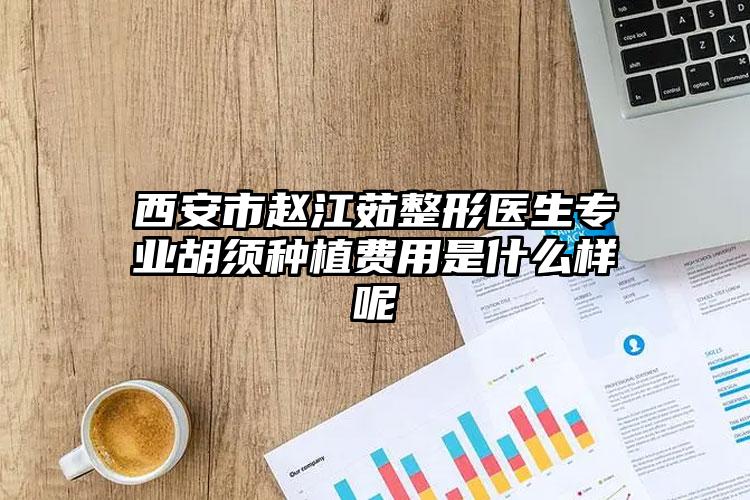 西安市赵江茹整形医生专业胡须种植费用是什么样呢
