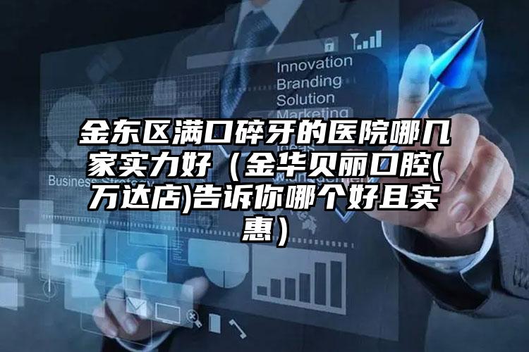金东区满口碎牙的医院哪几家实力好(金华贝丽口腔(万达店)告诉你哪个好且实惠)