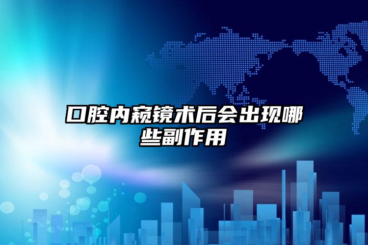 口腔内窥镜术后会出现哪些副作用