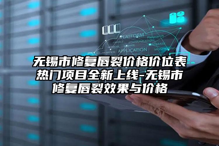 无锡市修复唇裂价格价位表热门项目全新上线-无锡市修复唇裂效果与价格