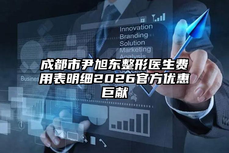 成都市尹旭东整形医生费用表明细2026官方优惠巨献