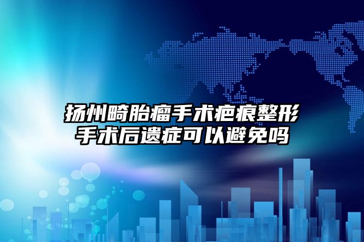 扬州畸胎瘤手术疤痕整形手术后遗症可以避免吗