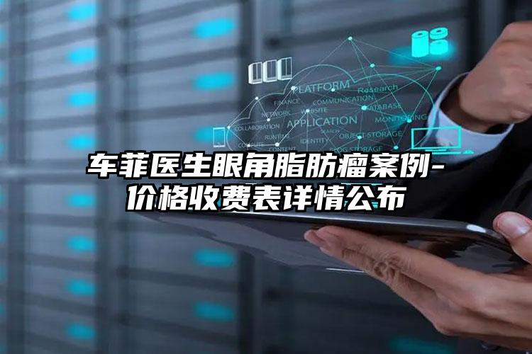 车菲医生眼角脂肪瘤案例-价格收费表详情公布