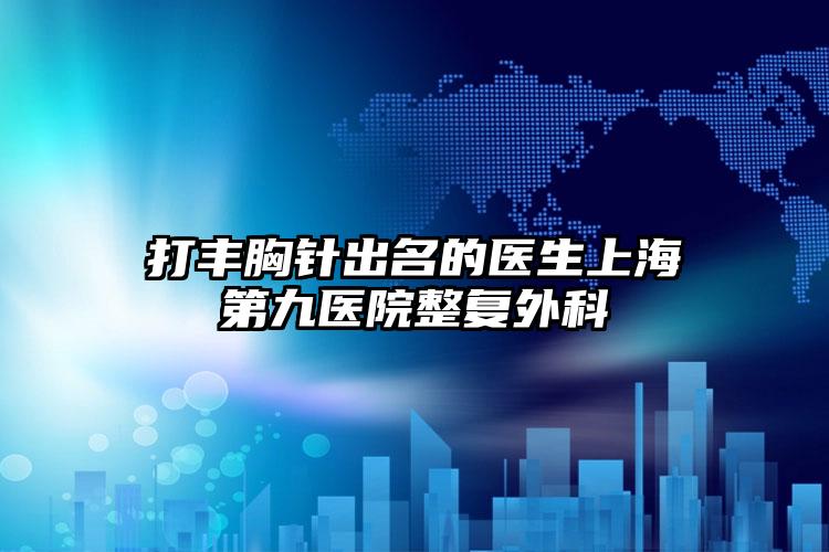 打丰胸针出名的医生上海第九医院整复外科