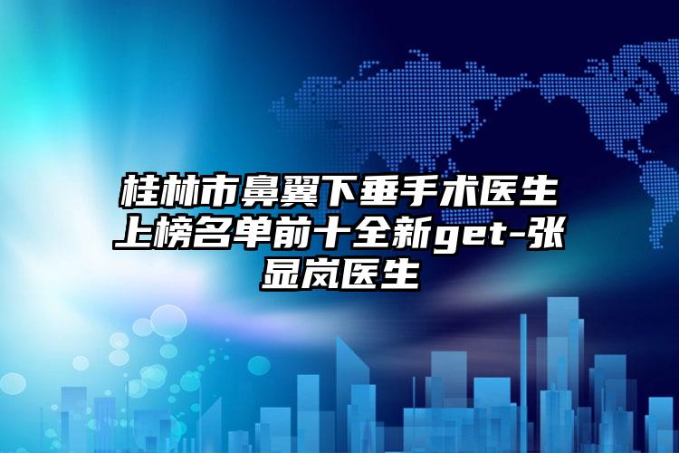 桂林市鼻翼下垂手术医生上榜名单前十全新get-张显岚医生