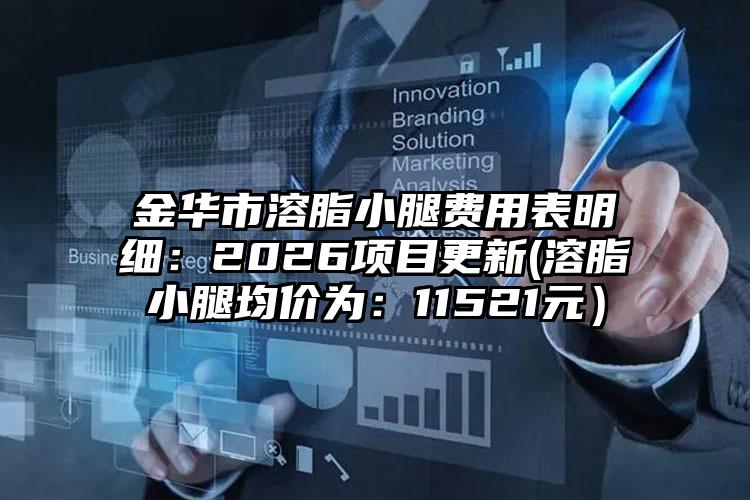 金华市溶脂小腿费用表明细:2026项目更新(溶脂小腿均价为:11521元)