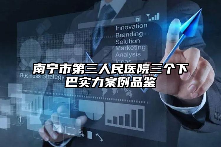 南宁市第三人民医院三个下巴实力案例品鉴