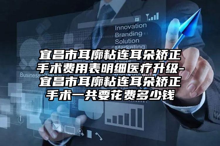 宜昌市耳廓粘连耳朵矫正手术费用表明细医疗升级-宜昌市耳廓粘连耳朵矫正手术一共要花费多少钱