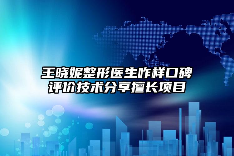 王晓妮整形医生咋样口碑评价技术分享擅长项目