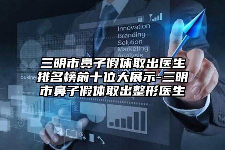 三明市鼻子假体取出医生排名榜前十位大展示-三明市鼻子假体取出整形医生