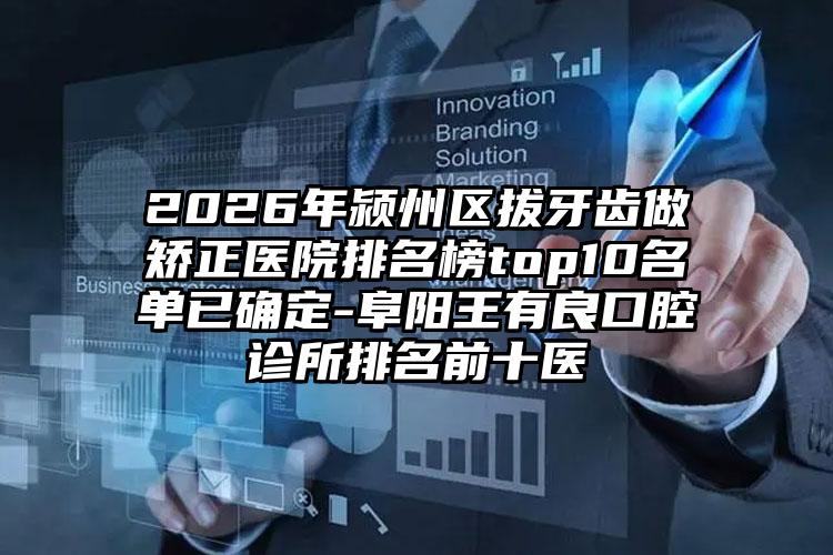 2026年颍州区拔牙齿做矫正医院排名榜top10名单已确定-阜阳王有良口腔诊所排名前十医