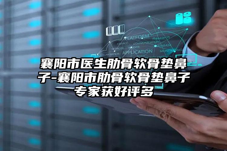 襄阳市医生肋骨软骨垫鼻子-襄阳市肋骨软骨垫鼻子专家获好评多
