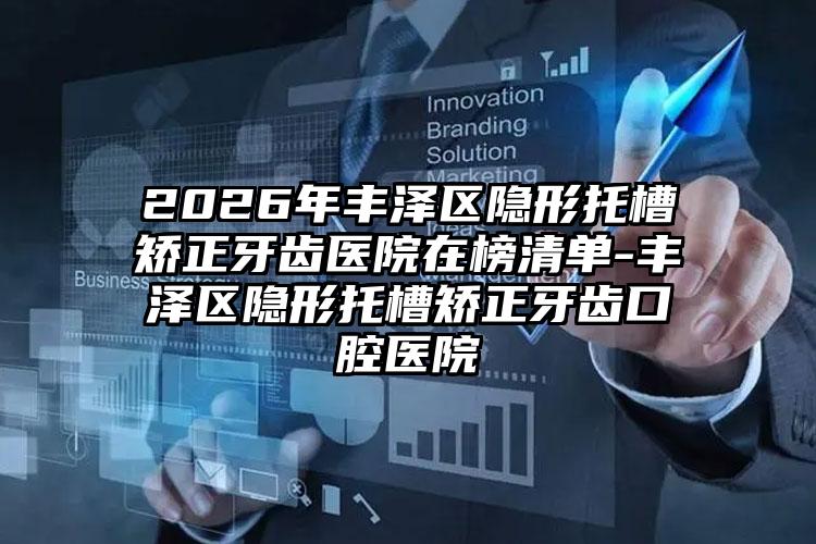 2026年丰泽区隐形托槽矫正牙齿医院在榜清单-丰泽区隐形托槽矫正牙齿口腔医院