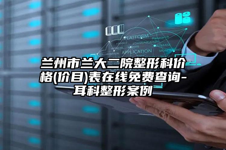 兰州市兰大二院整形科价格(价目)表在线免费查询-耳科整形案例