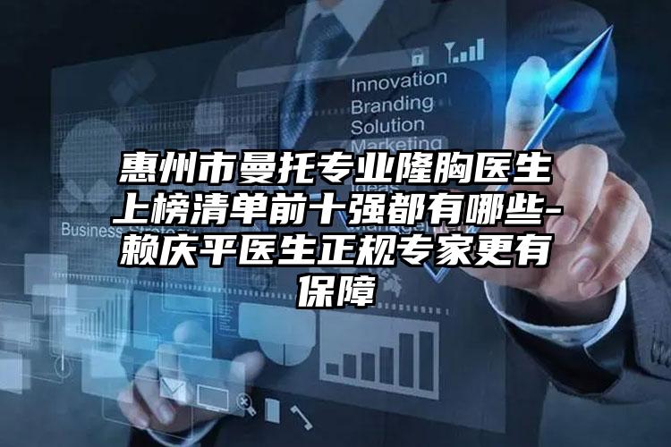 惠州市曼托专业隆胸医生上榜清单前十强都有哪些-赖庆平医生正规专家更有保障