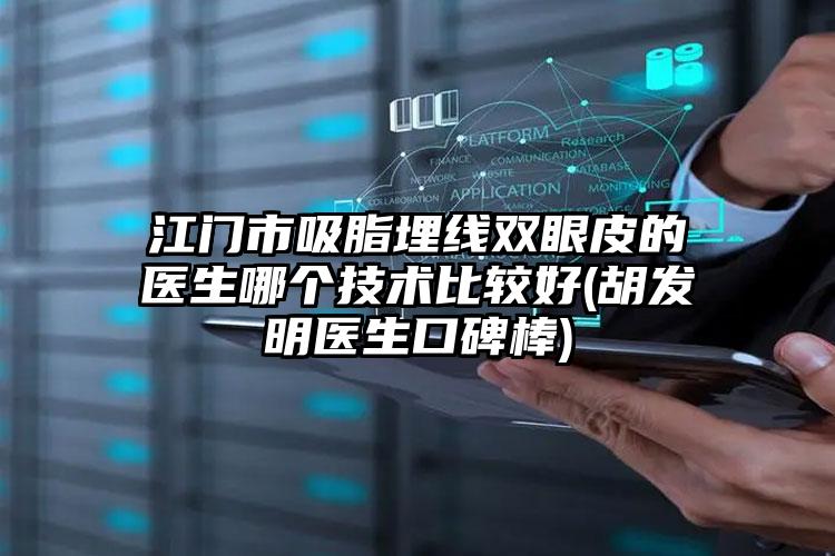 江门市吸脂埋线双眼皮的医生哪个技术比较好(胡发明医生口碑棒)