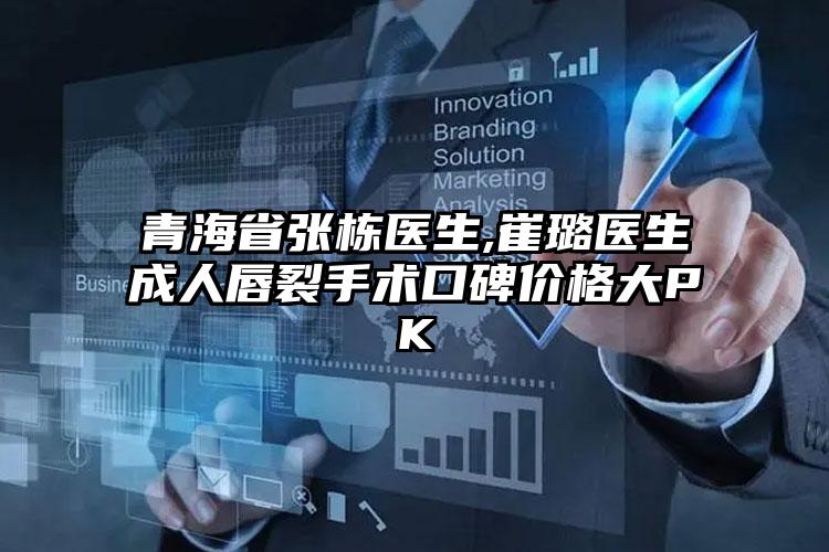 青海省张栋医生,崔璐医生成人唇裂手术口碑价格大PK