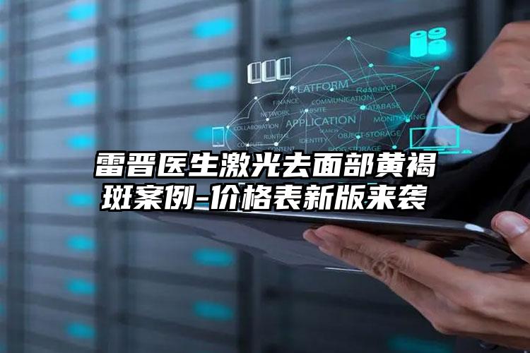 雷晋医生激光去面部黄褐斑案例-价格表新版来袭